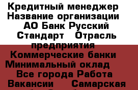 Кредитный менеджер › Название организации ­ АО Банк Русский Стандарт › Отрасль предприятия ­ Коммерческие банки › Минимальный оклад ­ 1 - Все города Работа » Вакансии   . Самарская обл.,Октябрьск г.